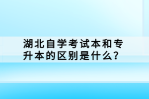 湖北自學考試本科和專升本的區(qū)別是什么？