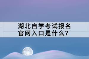 湖北自學(xué)考試報名官網(wǎng)入口是什么？