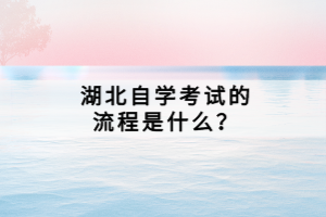 湖北自學考試的流程是什么？