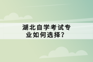 湖北自學(xué)考試專業(yè)如何選擇？