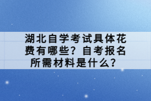 湖北自學(xué)考試具體花費(fèi)有哪些？自考報(bào)名所需材料是什么？