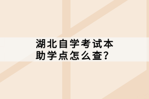 湖北自學(xué)考試本科助學(xué)點(diǎn)怎么查？