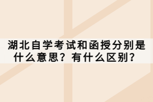 湖北自學(xué)考試和函授分別是什么意思？有什么區(qū)別？