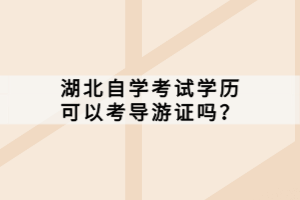 湖北自學(xué)考試學(xué)歷可以考導(dǎo)游證嗎？