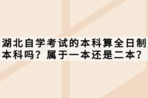 湖北自學考試的本科算全日制本科嗎？屬于一本還是二本？