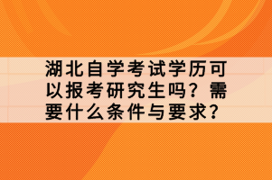 湖北自學(xué)考試學(xué)歷可以報(bào)考研究生嗎？需要什么條件與要求？