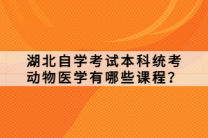 湖北自學(xué)考試本科統(tǒng)考動物醫(yī)學(xué)有哪些課程？