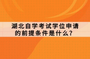 湖北自學(xué)考試學(xué)位申請(qǐng)的前提條件是什么？