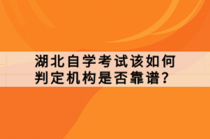 湖北自學(xué)考試該如何判定機構(gòu)是否靠譜？