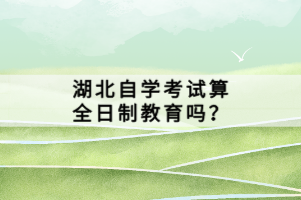 湖北自學(xué)考試算全日制教育嗎？