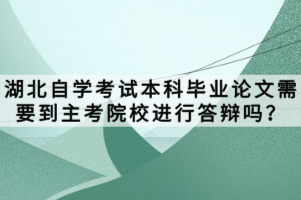 湖北自學(xué)考試本科畢業(yè)論文需要到主考院校進(jìn)行答辯嗎？