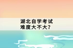 湖北自學考試難度大不大？