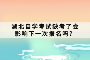 湖北自學考試缺考了會影響下一次報名嗎？