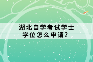 湖北自學(xué)考試學(xué)士學(xué)位怎么申請(qǐng)？