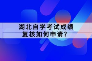 湖北自學考試成績復核如何申請？