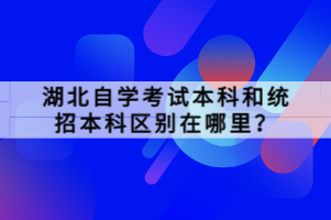 湖北自學(xué)考試本科和統(tǒng)招本科區(qū)別在哪里？