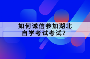 如何誠信參加湖北自學考試考試？