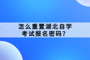 怎么重置湖北自學考試報名密碼？