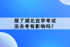 報(bào)了湖北自學(xué)考試沒(méi)去考有影響嗎？