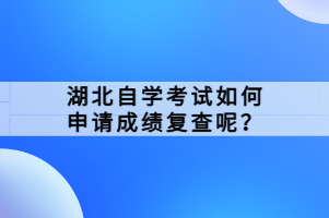 湖北自學(xué)考試如何申請(qǐng)成績(jī)復(fù)查呢？