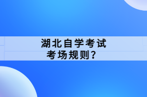 湖北自學(xué)考試考場規(guī)則？