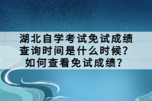 湖北自學考試免試成績查詢時間是什么時候？如何查看免試成績？