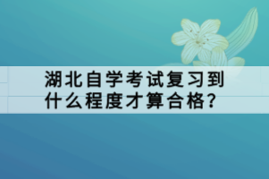 湖北自學(xué)考試復(fù)習(xí)到什么程度才算合格？