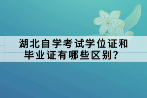 湖北自學(xué)考試學(xué)位證和畢業(yè)證有哪些區(qū)別？