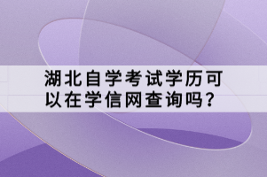 湖北自學(xué)考試學(xué)歷可以在學(xué)信網(wǎng)查詢嗎？