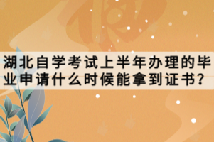 湖北自學(xué)考試上半年辦理的畢業(yè)申請什么時(shí)候能拿到證書？