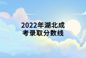 2022年湖北成考錄取分?jǐn)?shù)線