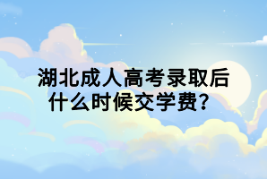 湖北成人高考錄取后什么時(shí)候交學(xué)費(fèi)？