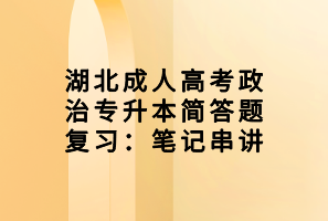 湖北成人高考政治專升本簡答題復(fù)習(xí)：筆記串講