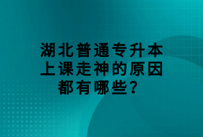 湖北普通專升本上課走神的原因都有哪些？