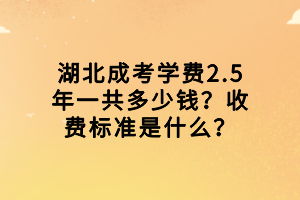 湖北成考學(xué)費(fèi)2.5年一共多少錢(qián)？收費(fèi)標(biāo)準(zhǔn)是什么？