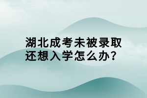 湖北成考未被錄取還想入學(xué)怎么辦？