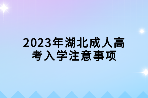 2023年湖北成人高考入學(xué)注意事項(xiàng)