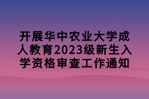 開展華中農(nóng)業(yè)大學(xué)成人教育2023級新生入學(xué)資格審查工作通知