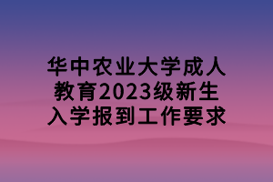 華中農(nóng)業(yè)大學(xué)成人教育2023級新生入學(xué)報到工作要求