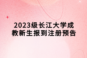 2023級長江大學(xué)成教新生報到注冊預(yù)告