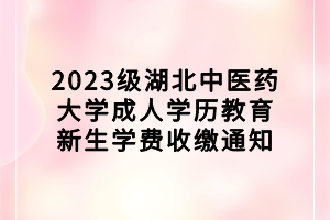 2023級湖北中醫(yī)藥大學成人學歷教育新生學費收繳通知