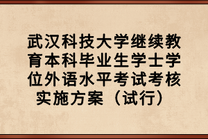 武漢科技大學(xué)繼續(xù)教育本科畢業(yè)生學(xué)士學(xué)位外語水平考試考核實(shí)施方案（試行）