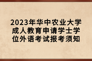 2023年華中農(nóng)業(yè)大學(xué)成人教育申請(qǐng)學(xué)士學(xué)位外語(yǔ)考試報(bào)考須知