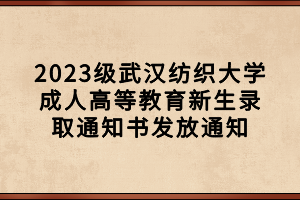 2023級武漢紡織大學(xué)成人高等教育新生錄取通知書發(fā)放通知