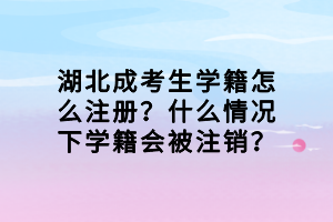 湖北成考生學籍怎么注冊？什么情況下學籍會被注銷？