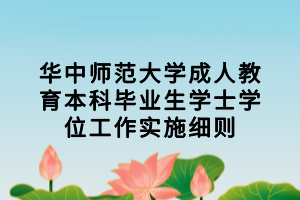 華中師范大學(xué)成人教育本科畢業(yè)生學(xué)士學(xué)位工作實施細則