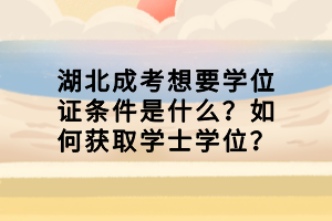 湖北成考想要學(xué)位證條件是什么？如何獲取學(xué)士學(xué)位？
