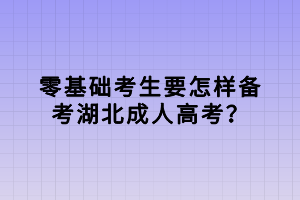 零基礎(chǔ)考生要怎樣備考湖北成人高考？