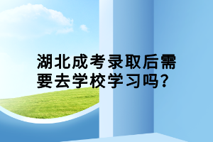 湖北成考錄取后需要去學(xué)校學(xué)習(xí)嗎？