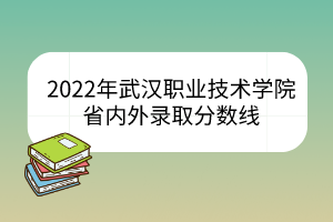 2022年武漢職業(yè)技術(shù)學(xué)院省內(nèi)外錄取分?jǐn)?shù)線